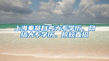 上海奉贤自考大专学历、网络大专学历、院校直招