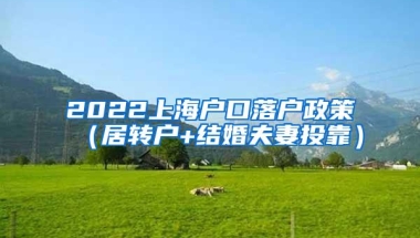 2022上海户口落户政策（居转户+结婚夫妻投靠）