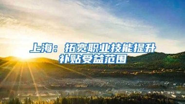 上海：拓宽职业技能提升补贴受益范围