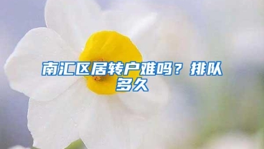 南汇区居转户难吗？排队多久