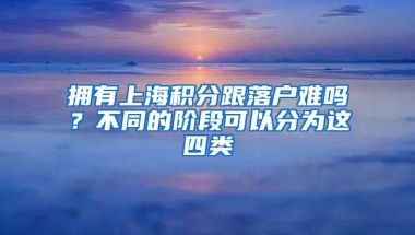 拥有上海积分跟落户难吗？不同的阶段可以分为这四类