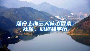 落户上海三大核心要素：社保、职称和学历