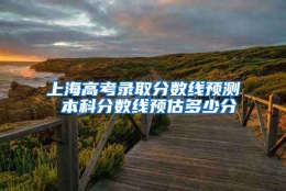 上海高考录取分数线预测 本科分数线预估多少分