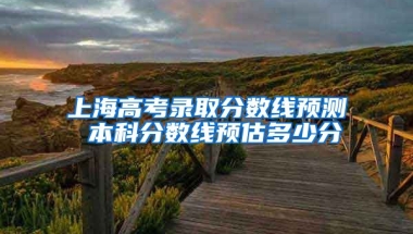 上海高考录取分数线预测 本科分数线预估多少分