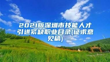 2021版深圳市技能人才引进紧缺职业目录(征求意见稿)