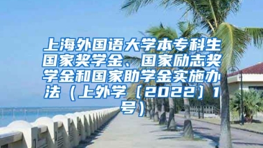 上海外国语大学本专科生国家奖学金、国家励志奖学金和国家助学金实施办法（上外学〔2022〕1号）