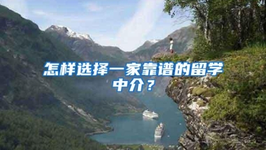 怎样选择一家靠谱的留学中介？