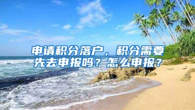 申请积分落户，积分需要先去申报吗？怎么申报？