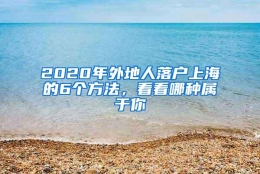 2020年外地人落户上海的6个方法，看看哪种属于你