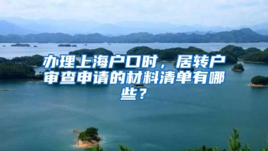 办理上海户口时，居转户审查申请的材料清单有哪些？