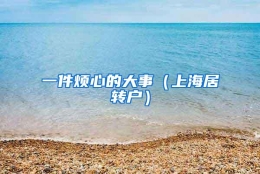 一件烦心的大事（上海居转户）