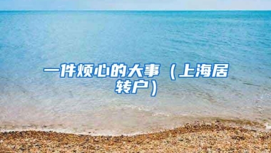 一件烦心的大事（上海居转户）