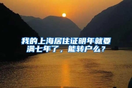 我的上海居住证明年就要满七年了，能转户么？