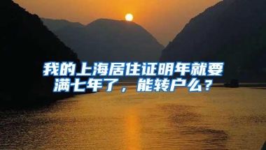 我的上海居住证明年就要满七年了，能转户么？