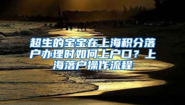 超生的宝宝在上海积分落户办理时如何上户口？上海落户操作流程