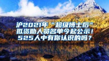 沪2021年“超级博士后”拟资助人员名单今起公示！525人中有你认识的吗？