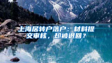 上海居转户落户：材料提交审核，却被退回？