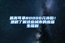 最高可拿80000元补贴！速戳了解这些城市的应届生福利