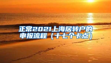 正常2021上海居转户的申报流程（十七个卡点）