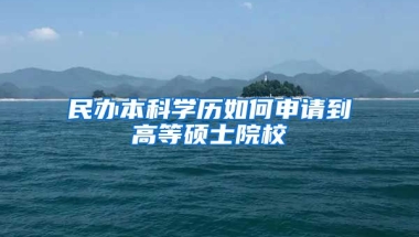 民办本科学历如何申请到高等硕士院校