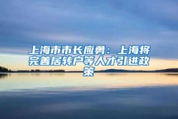 上海市市长应勇：上海将完善居转户等人才引进政策