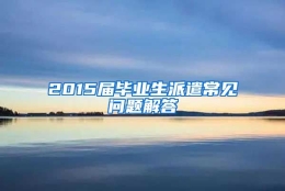 2015届毕业生派遣常见问题解答