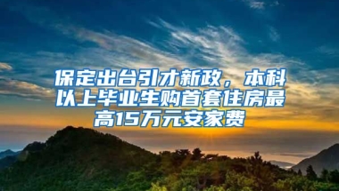 保定出台引才新政，本科以上毕业生购首套住房最高15万元安家费