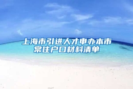 上海市引进人才申办本市常住户口材料清单