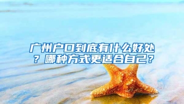 广州户口到底有什么好处？哪种方式更适合自己？