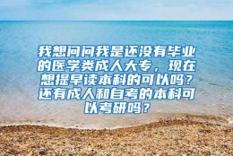 我想问问我是还没有毕业的医学类成人大专，现在想提早读本科的可以吗？还有成人和自考的本科可以考研吗？