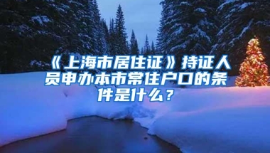 《上海市居住证》持证人员申办本市常住户口的条件是什么？