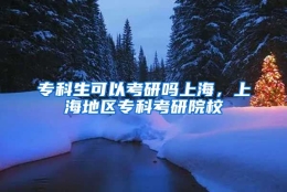 专科生可以考研吗上海，上海地区专科考研院校