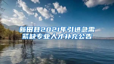 新田县2021年引进急需紧缺专业人才补充公告