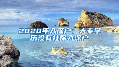 2020年入深户：大专学历没有社保入深户