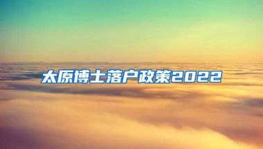 太原博士落户政策2022