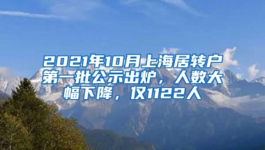 2021年10月上海居转户第一批公示出炉，人数大幅下降，仅1122人