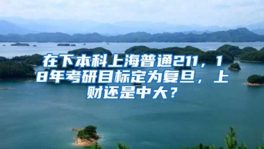 在下本科上海普通211，18年考研目标定为复旦，上财还是中大？