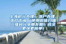 上海积分办理，落户办理，落户咨询  使用微信扫描二维码分享朋友圈，成交更快更简单！