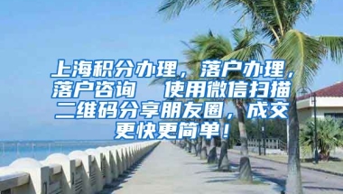 上海积分办理，落户办理，落户咨询  使用微信扫描二维码分享朋友圈，成交更快更简单！