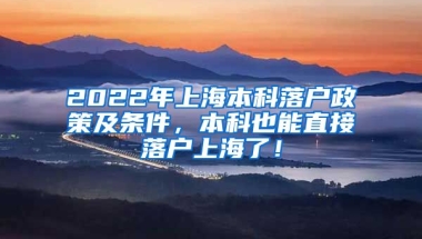 2022年上海本科落户政策及条件，本科也能直接落户上海了！