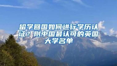 留学回国如何进行学历认证？附中国最认可的英国大学名单