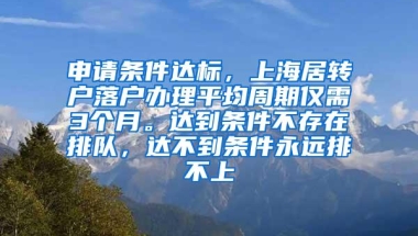 申请条件达标，上海居转户落户办理平均周期仅需3个月。达到条件不存在排队，达不到条件永远排不上