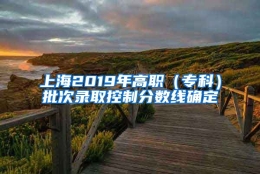 上海2019年高职（专科）批次录取控制分数线确定