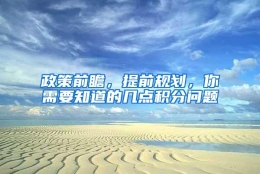 政策前瞻，提前规划，你需要知道的几点积分问题