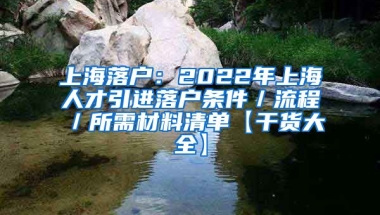 上海落户：2022年上海人才引进落户条件／流程／所需材料清单【干货大全】