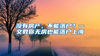 没有房产，不能落户？一文教你无房也能落户上海