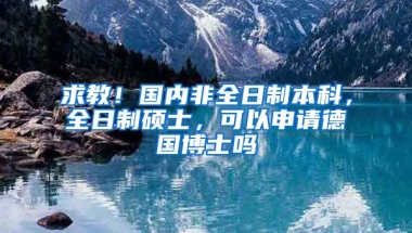 求教！国内非全日制本科，全日制硕士，可以申请德国博士吗