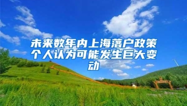 未来数年内上海落户政策个人认为可能发生巨大变动