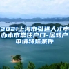 2021上海市引进人才申办本市常住户口-居转户申请特殊条件