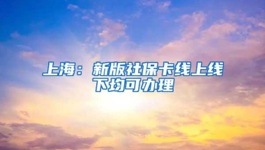 上海：新版社保卡线上线下均可办理